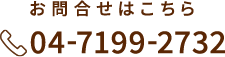 お問い合わせはこちら 04-7199-2732